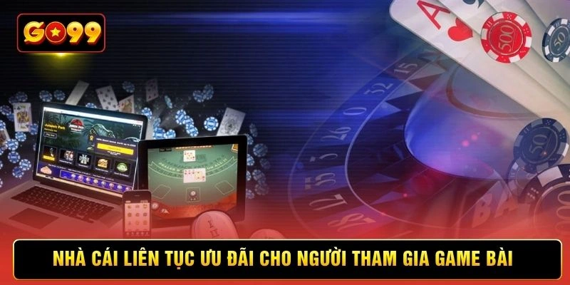 Nhà cái liên tục ưu đãi cho người tham gia game bài